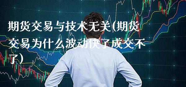 期货交易与技术无关(期货交易为什么波动快了成交不了)_https://www.boyangwujin.com_内盘期货_第1张