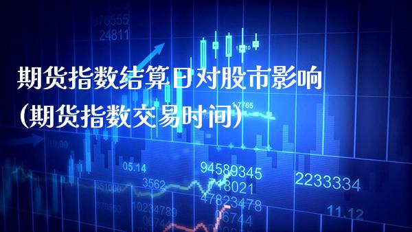 期货指数结算日对股市影响(期货指数交易时间)_https://www.boyangwujin.com_黄金期货_第1张