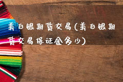 美白银期货交易(美白银期货交易保证金多少)