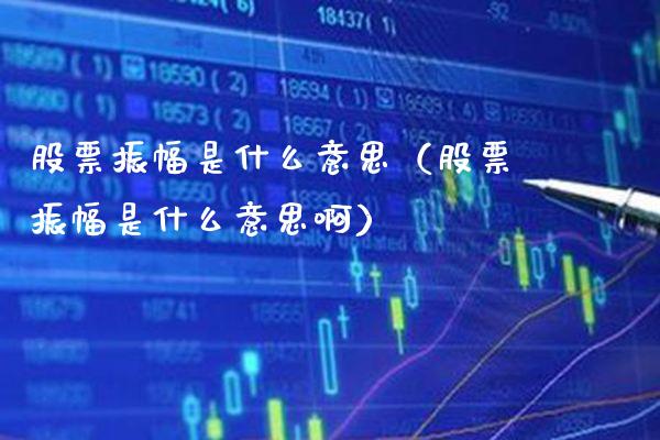 股票振幅是什么意思（股票振幅是什么意思啊）_https://www.boyangwujin.com_期货直播间_第1张
