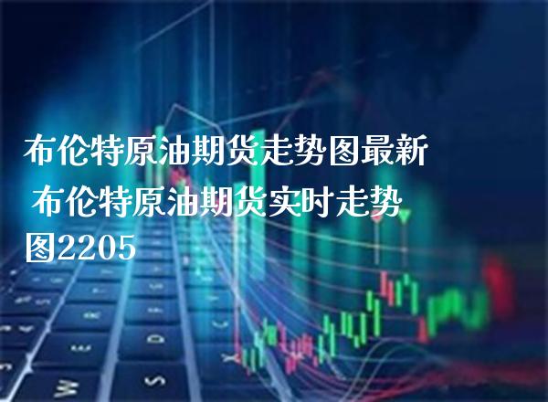 布伦特原油期货走势图最新 布伦特原油期货实时走势图2205_https://www.boyangwujin.com_白银期货_第1张