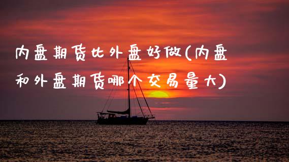 内盘期货比外盘好做(内盘和外盘期货哪个交易量大)