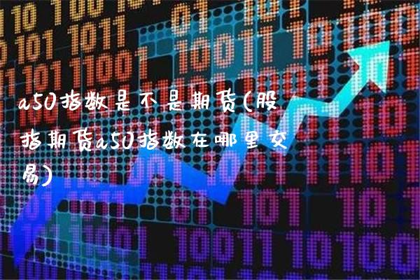 a50指数是不是期货(股指期货a50指数在哪里交易)