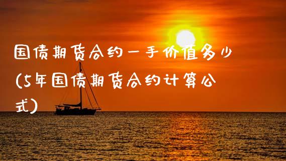 国债期货合约一手价值多少(5年国债期货合约计算公式)