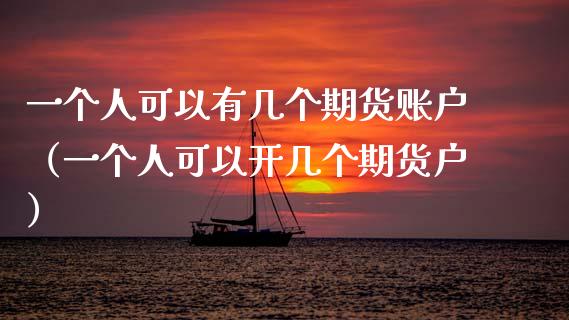 一个人可以有几个期货账户（一个人可以开几个期货户）_https://www.boyangwujin.com_期货直播间_第1张