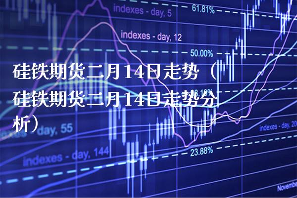 硅铁期货二月14日走势（硅铁期货二月14日走势分析）_https://www.boyangwujin.com_期货直播间_第1张