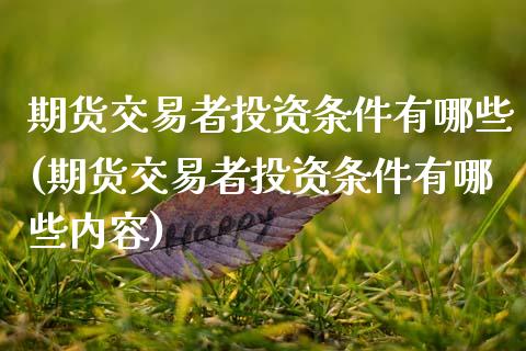 期货交易者投资条件有哪些(期货交易者投资条件有哪些内容)_https://www.boyangwujin.com_期货开户_第1张