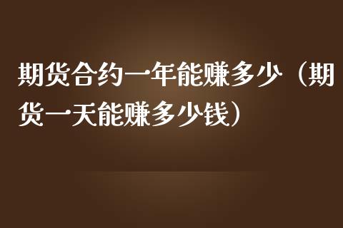 期货合约一年能赚多少（期货一天能赚多少钱）_https://www.boyangwujin.com_黄金期货_第1张