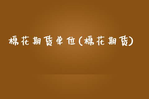棉花期货单位(棉花期货)_https://www.boyangwujin.com_原油期货_第1张