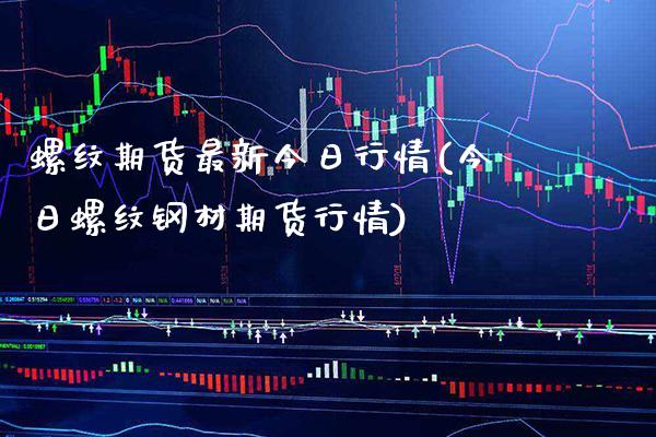 螺纹期货最新今日行情(今日螺纹钢材期货行情)_https://www.boyangwujin.com_期货直播间_第1张