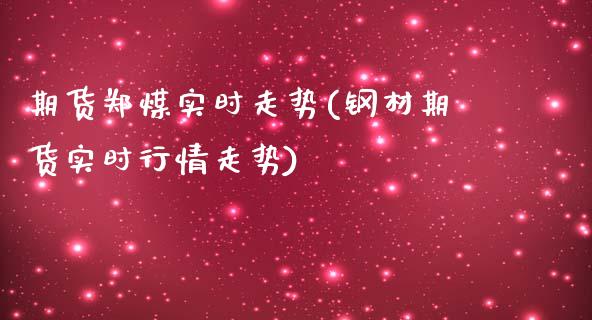 期货郑煤实时走势(钢材期货实时行情走势)_https://www.boyangwujin.com_期货直播间_第1张