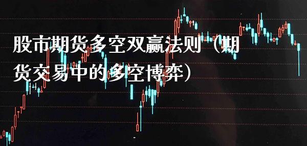 股市期货多空双赢法则（期货交易中的多空博弈）
