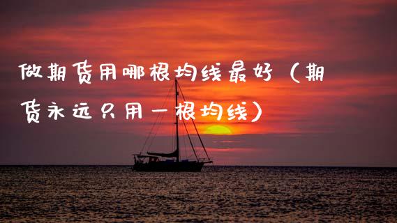 做期货用哪根均线最好（期货永远只用一根均线）