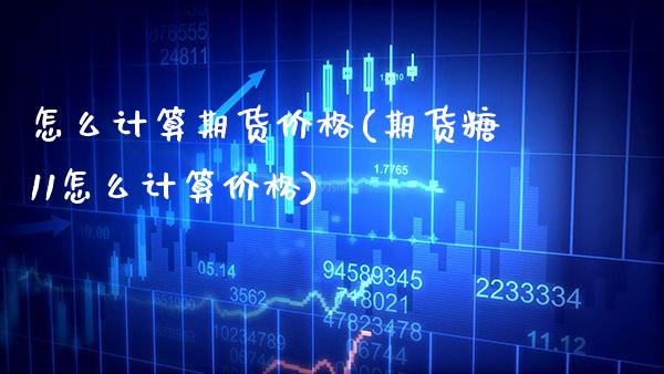 怎么计算期货价格(期货糖11怎么计算价格)_https://www.boyangwujin.com_期货直播间_第1张
