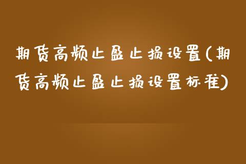 期货高频止盈止损设置(期货高频止盈止损设置标准)