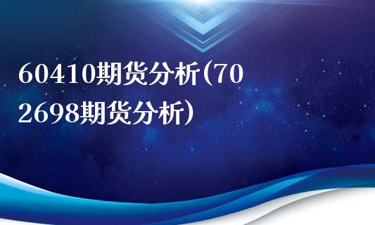 60410期货分析(702698期货分析)