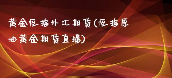 黄金恒指外汇期货(恒指原油黄金期货直播)_https://www.boyangwujin.com_原油期货_第1张