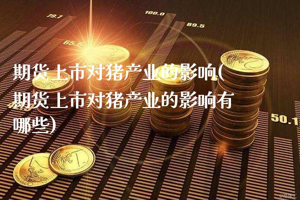 期货上市对猪产业的影响(期货上市对猪产业的影响有哪些)_https://www.boyangwujin.com_期货直播间_第1张