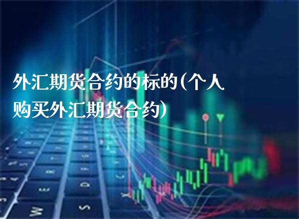 外汇期货合约的标的(个人购买外汇期货合约)_https://www.boyangwujin.com_内盘期货_第1张