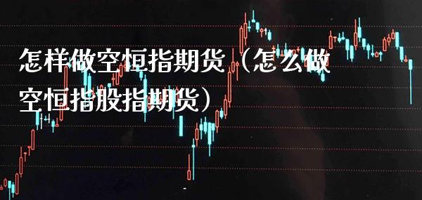 怎样做空恒指期货（怎么做空恒指股指期货）_https://www.boyangwujin.com_期货直播间_第1张