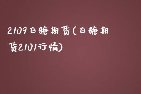 2109白糖期货(白糖期货2101行情)_https://www.boyangwujin.com_期货直播间_第1张