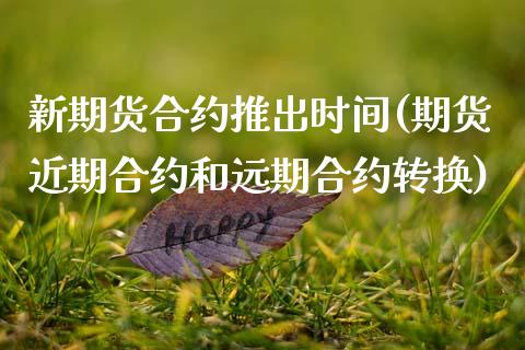新期货合约推出时间(期货近期合约和远期合约转换)
