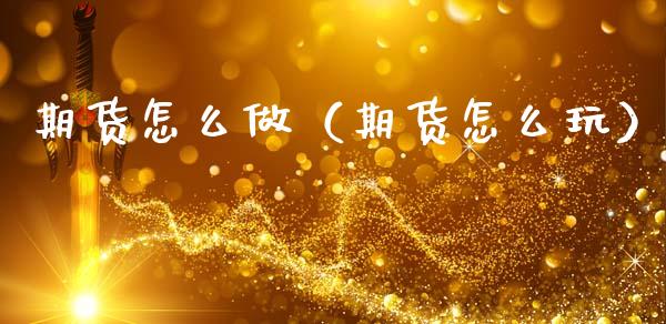期货怎么做（期货怎么玩）_https://www.boyangwujin.com_期货直播间_第1张