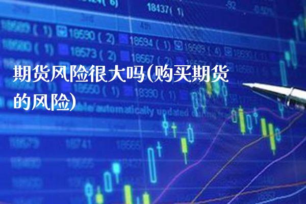 期货风险很大吗(购买期货的风险)_https://www.boyangwujin.com_期货直播间_第1张