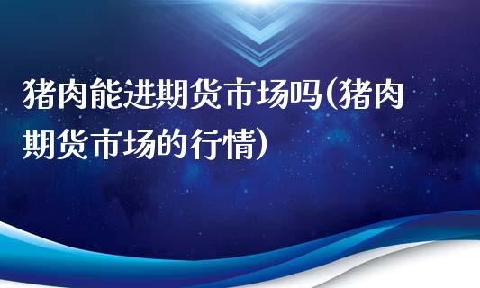 猪肉能进期货市场吗(猪肉期货市场的行情)
