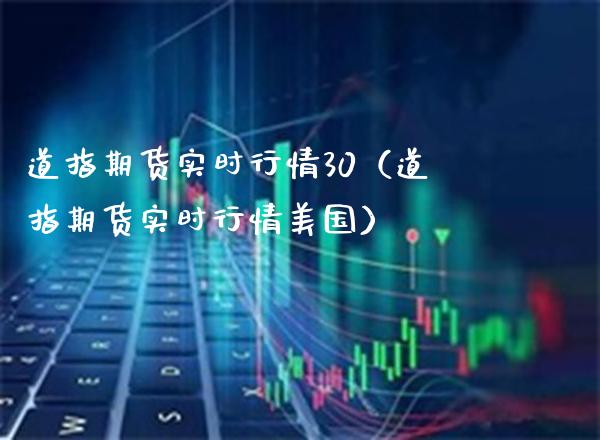 道指期货实时行情30（道指期货实时行情美国）_https://www.boyangwujin.com_黄金期货_第1张