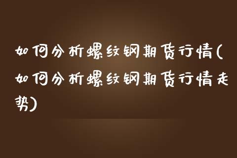 如何分析螺纹钢期货行情(如何分析螺纹钢期货行情走势)_https://www.boyangwujin.com_纳指期货_第1张
