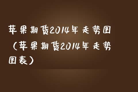 苹果期货2014年走势图（苹果期货2014年走势图表）_https://www.boyangwujin.com_期货直播间_第1张