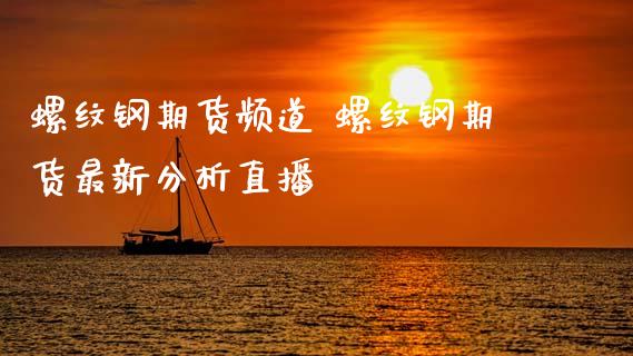 螺纹钢期货频道 螺纹钢期货最新分析直播