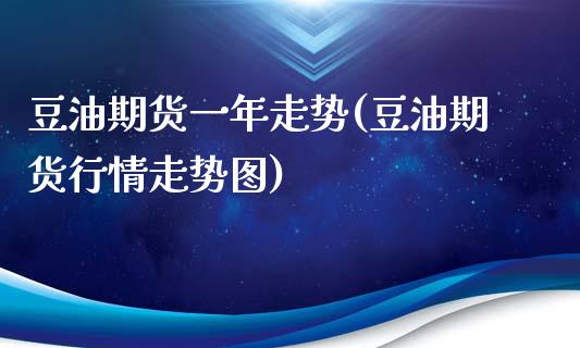 豆油期货一年走势(豆油期货行情走势图)_https://www.boyangwujin.com_原油期货_第1张