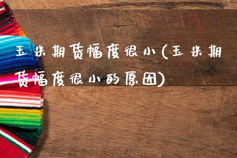 玉米期货幅度很小(玉米期货幅度很小的原因)_https://www.boyangwujin.com_道指期货_第1张