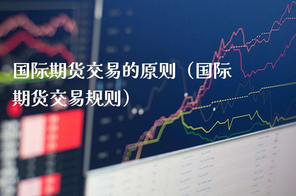 国际期货交易的原则（国际期货交易规则）_https://www.boyangwujin.com_道指期货_第1张