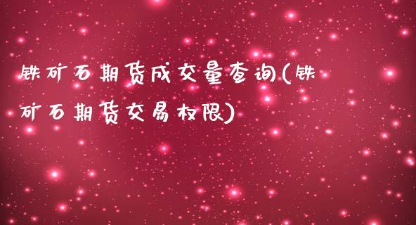 铁矿石期货成交量查询(铁矿石期货交易权限)_https://www.boyangwujin.com_白银期货_第1张