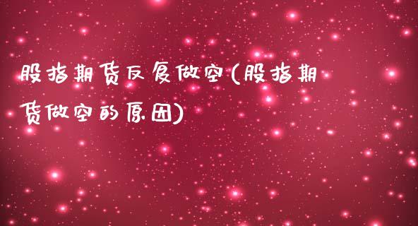股指期货反复做空(股指期货做空的原因)_https://www.boyangwujin.com_纳指期货_第1张