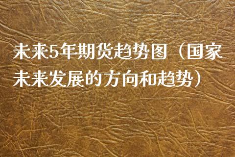 未来5年期货趋势图（国家未来发展的方向和趋势）_https://www.boyangwujin.com_原油期货_第1张