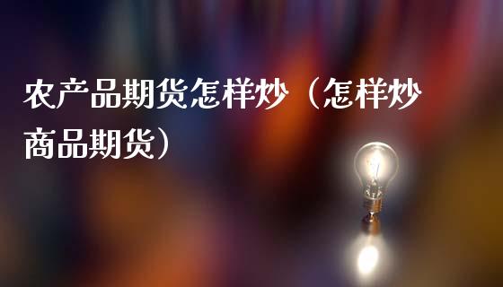 农产品期货怎样炒（怎样炒商品期货）