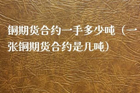 铜期货合约一手多少吨（一张铜期货合约是几吨）_https://www.boyangwujin.com_黄金期货_第1张