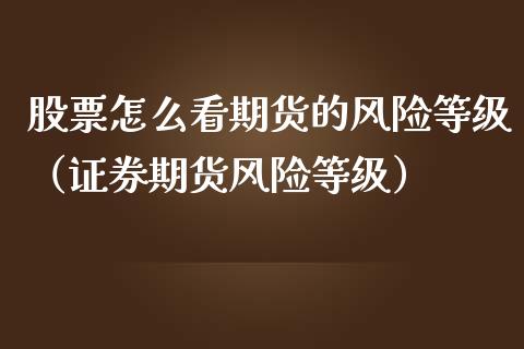 股票怎么看期货的风险等级（证券期货风险等级）_https://www.boyangwujin.com_期货直播间_第1张