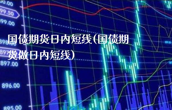 国债期货日内短线(国债期货做日内短线)_https://www.boyangwujin.com_原油期货_第1张
