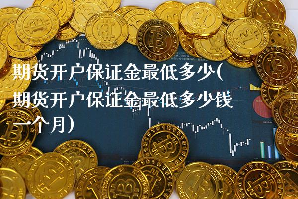 期货开户保证金最低多少(期货开户保证金最低多少钱一个月)_https://www.boyangwujin.com_原油期货_第1张
