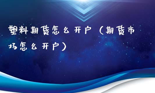 塑料期货怎么开户（期货市场怎么开户）_https://www.boyangwujin.com_期货直播间_第1张