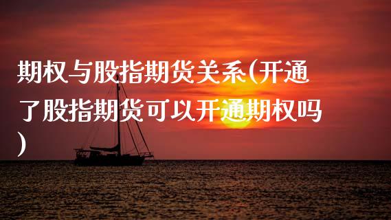 期权与股指期货关系(开通了股指期货可以开通期权吗)_https://www.boyangwujin.com_期货直播间_第1张
