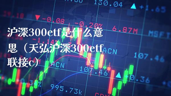 沪深300etf是什么意思（天弘沪深300etf联接c）_https://www.boyangwujin.com_恒生指数_第1张