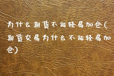 为什么期货不能轻易加仓(期货交易为什么不能轻易加仓)_https://www.boyangwujin.com_期货直播间_第1张