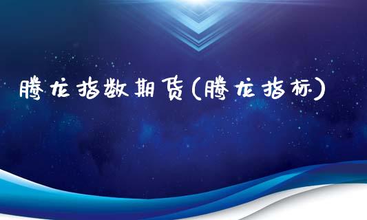 腾龙指数期货(腾龙指标)