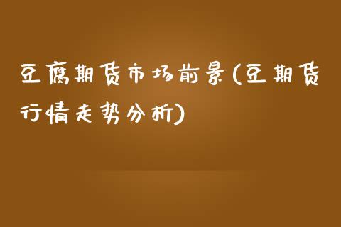 豆腐期货市场前景(豆期货行情走势分析)_https://www.boyangwujin.com_道指期货_第1张